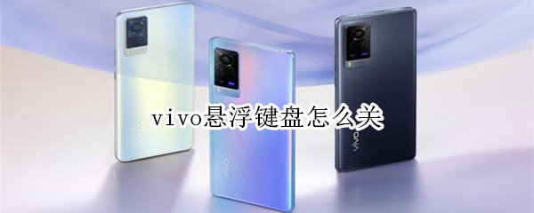 vivo悬浮键盘怎么关（vivo悬浮键盘怎么关闭常应用）