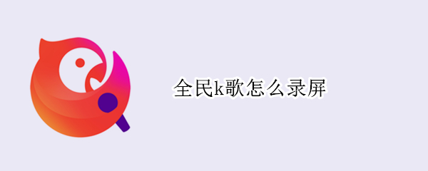 全民k歌怎么录屏（全民k歌怎么录屏到抖音）