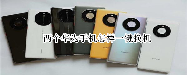 两个华为手机如何一键换机 两个华为手机怎样一键换机