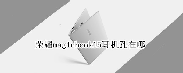 荣耀magicbook15耳机孔在哪（荣耀magicbook14耳机孔可以插什么耳机）