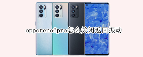 opporeno6pro怎么关闭返回振动（opporeno6返回键震动怎么关）