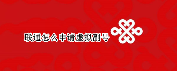 联通怎么申请虚拟副号 联通怎么申请虚拟副号流量