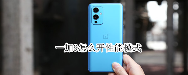 一加9怎么开性能模式 一加9怎么开性能模式设置