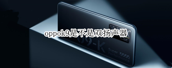 oppok9是不是双扬声器 oppok9pro是双扬声器吗?
