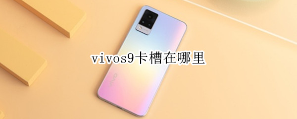 vivos9卡槽在哪里（vivoS9卡槽在哪里）