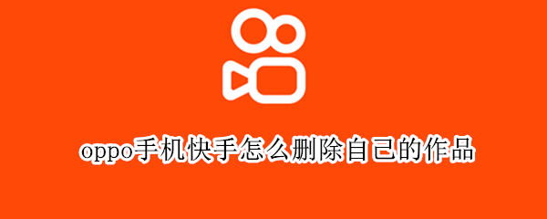 oppo手机快手怎么删除自己的作品 oppo手机怎样删除自己的快手作品