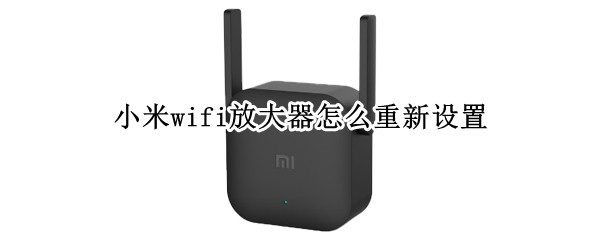 小米wifi放大器怎么重新设置 小米wifi放大器使用说明