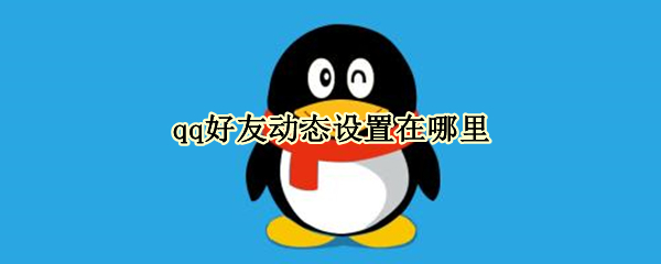 qq好友动态设置在哪里（qq好友动态设置在哪里打开）
