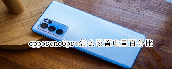 opporeno6pro怎么设置电量百分比 opporeno6电量显示怎么设置