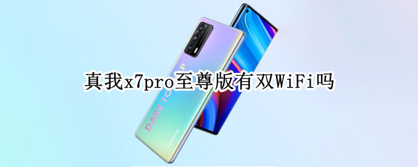 真我x7pro至尊版有双WiFi吗（真我x7pro至尊版是双卡吗）