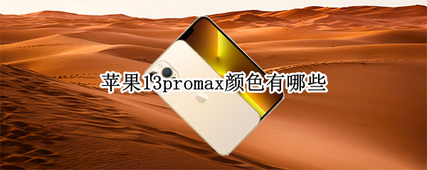 苹果13promax颜色有哪些 苹果13promax颜色有几种颜色