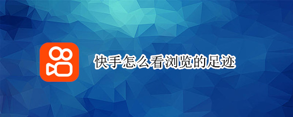 快手怎么看浏览的足迹（快手怎么看浏览的足迹图）