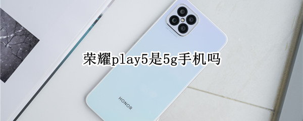 荣耀play5是5g手机吗（oppoa55是5g手机吗）