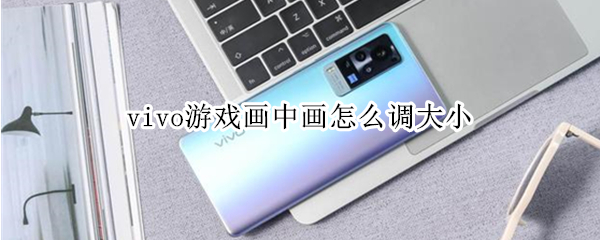 vivo游戏画中画怎么调大小（vivo游戏画中画变大）