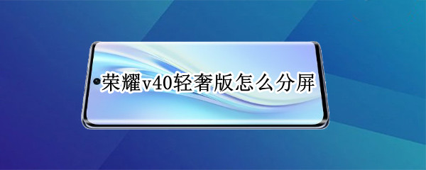 荣耀v40轻奢版怎么分屏 荣耀v40轻奢版怎么分屏显示