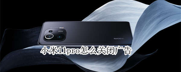 小米11pro怎么关闭广告 小米11pro怎么关闭广告推送