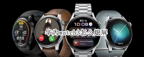 华为watch3怎么熄屏 华为watch3怎么关机