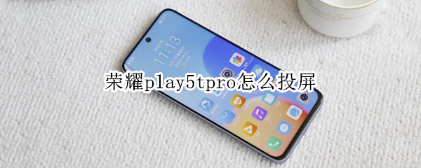 荣耀play5tpro怎么投屏 荣耀play4tpro怎么投屏