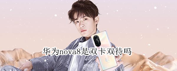 华为nova8是双卡双待吗 华为nova8是双卡双待吗手机