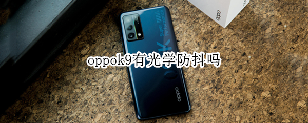 oppok9有光学防抖吗 oppok9有光学变焦吗