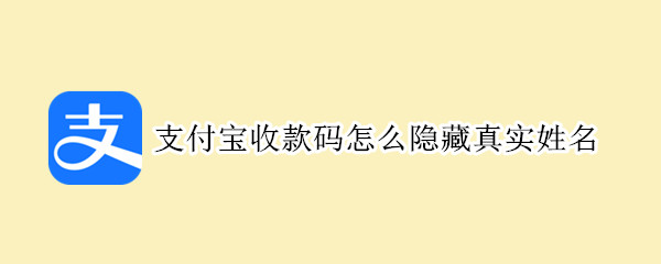 支付宝收款码怎么隐藏真实姓名 支付宝收款码怎么隐藏真实姓名和名字
