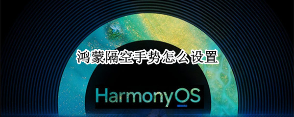 鸿蒙隔空手势怎么设置（鸿蒙 手势截屏）