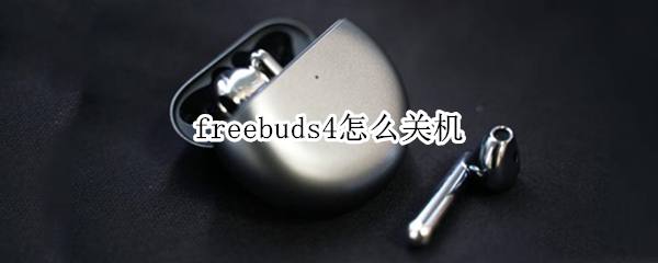 freebuds4怎么关机（freebuds4怎么重启）