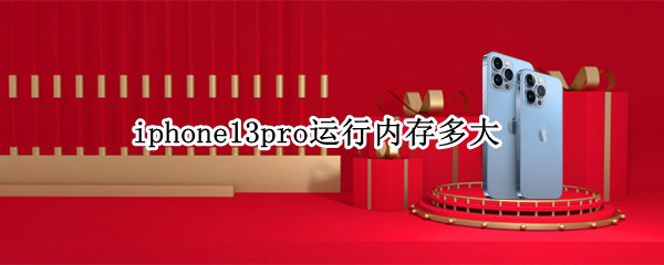 iphone13pro运行内存多大（iphone13pro有多大内存）