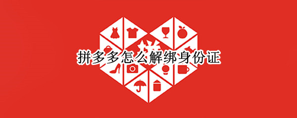 拼多多怎么解绑身份证（拼多多怎么解绑身份证件）