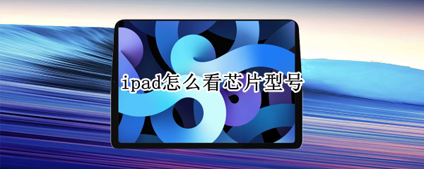 ipad怎么看芯片型号 ipadpro怎么看芯片型号