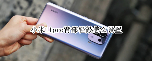 小米11pro背部轻敲怎么设置 小米11pro背部轻敲原理