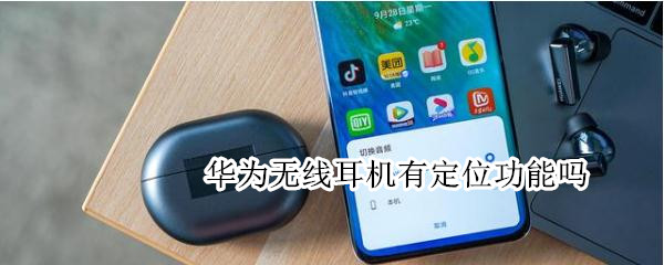 华为无线耳机有定位功能吗（华为无线耳机有定位功能吗苹果）