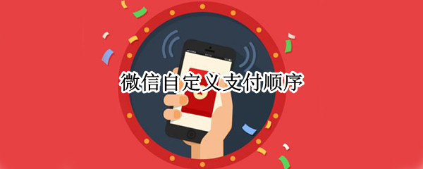 微信自定义支付顺序（微信自定义支付顺序第二）