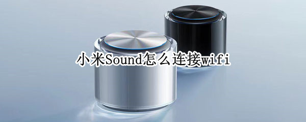 小米Sound怎么连接wifi 小米sound怎么连接小米电视