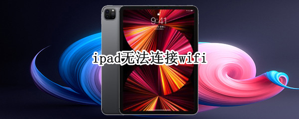 ipad无法连接wifi（老款ipad无法连接wifi）