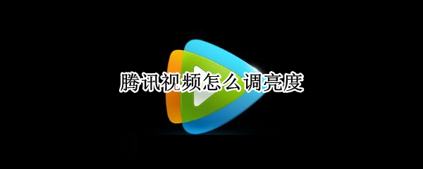 腾讯视频怎么调亮度（华为手机腾讯视频怎么调亮度）