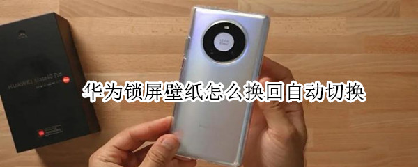 华为锁屏壁纸怎么换回自动切换 华为锁屏壁纸自动换怎么关闭