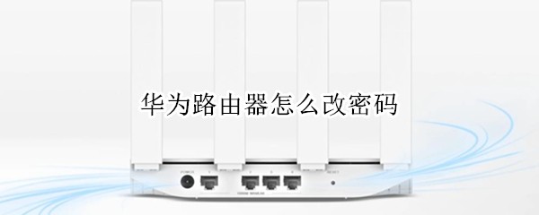 华为路由器怎么改密码 华为路由器怎么改密码用手机