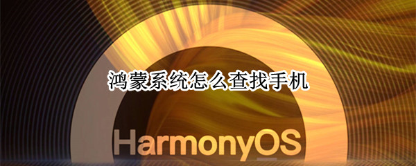 鸿蒙系统怎么查找手机（鸿蒙系统怎么查找手机电筒）