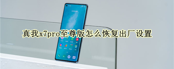 真我x7pro至尊版怎么恢复出厂设置 真我x7pro如何恢复出厂设置