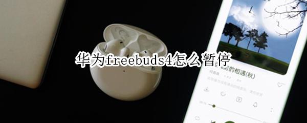 华为freebuds4怎么暂停（华为freebuds4暂停不起作用）