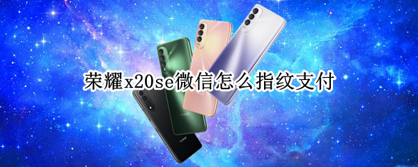 荣耀x20se微信怎么指纹支付（荣耀x20怎么设置指纹）