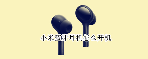 小米蓝牙耳机怎么开机 小米蓝牙耳机怎么开机关机