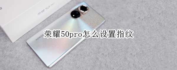 荣耀50pro怎么设置指纹 荣耀50pro怎么设置指纹支付