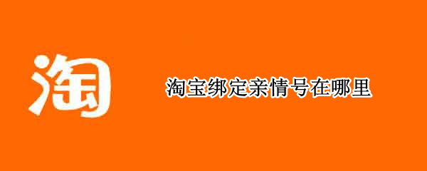 淘宝绑定亲情号在哪里（淘宝绑定亲情号在哪里设置）
