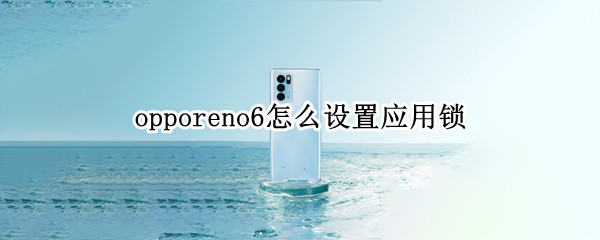opporeno6怎么设置应用锁 opporeno6pro应用锁