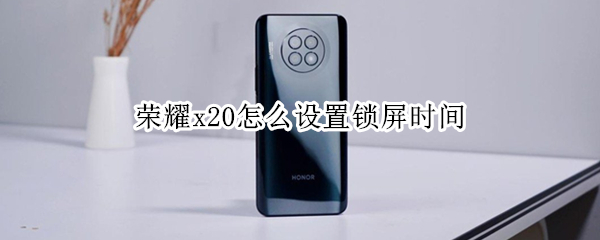 荣耀x20怎么设置锁屏时间 荣耀x20怎么设置锁屏时间显示