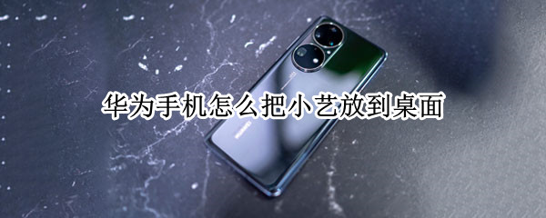 华为手机怎么把小艺放到桌面 华为手机小艺怎么设置到手机桌面上