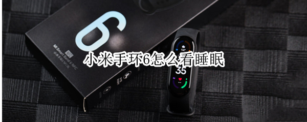 小米手环6怎么看睡眠（小米手环6手环端查看睡眠）