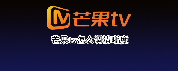 芒果tv怎么调清晰度 芒果tv怎么调清晰度手机